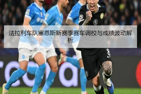 法拉利车队塞恩斯新赛季赛车调校与成绩波动解析 | leisu
